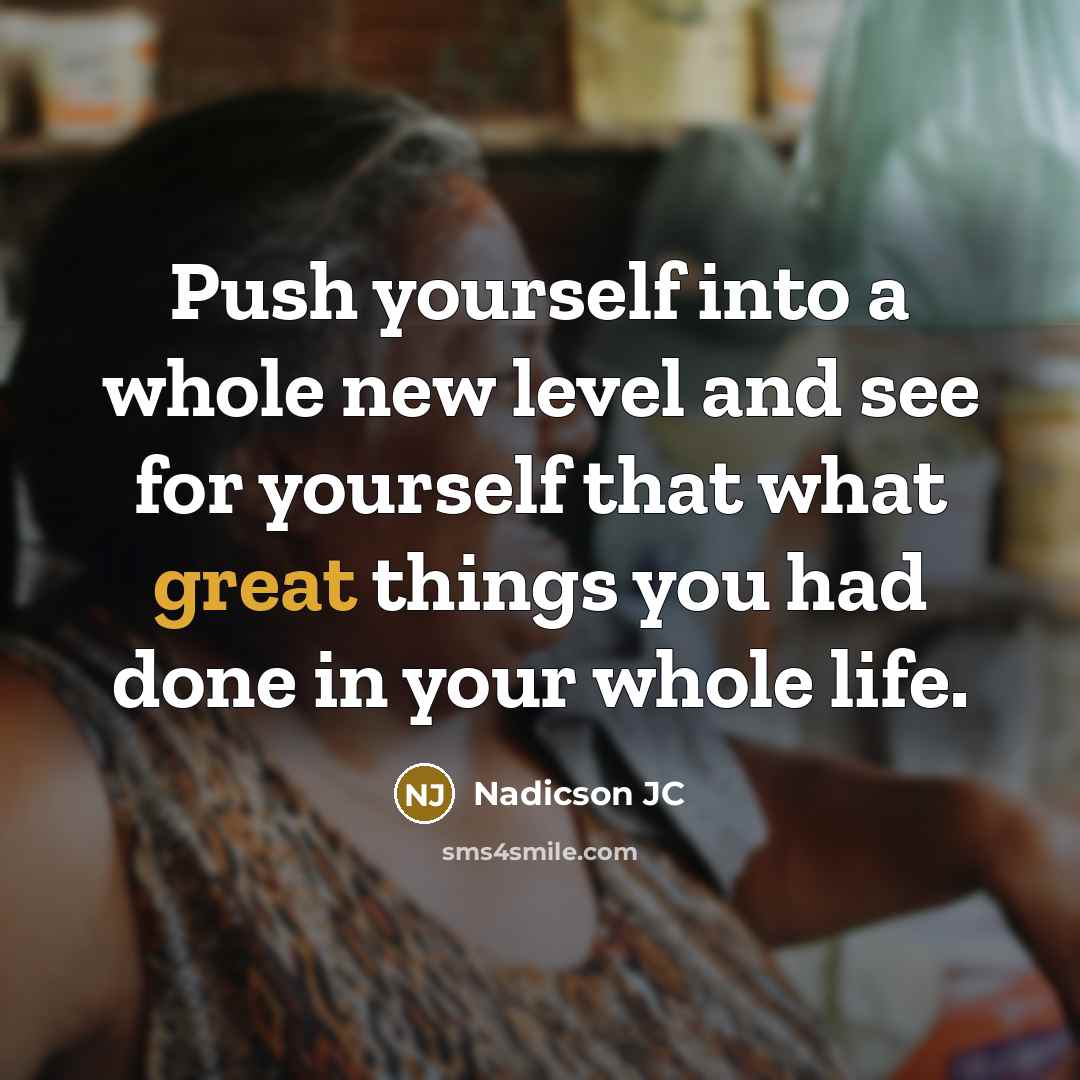 “Push yourself into a whole new level and see for yourself that what great things you had done in your whole life.” quote by Nadicson JC