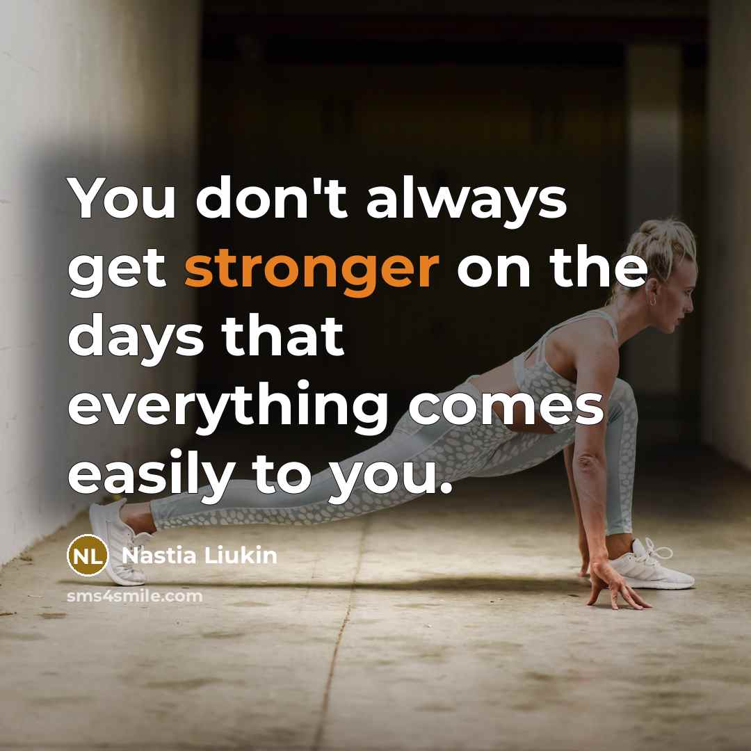 “You don't always get stronger on the days that everything comes easily to you.” quote by Nastia Liukin