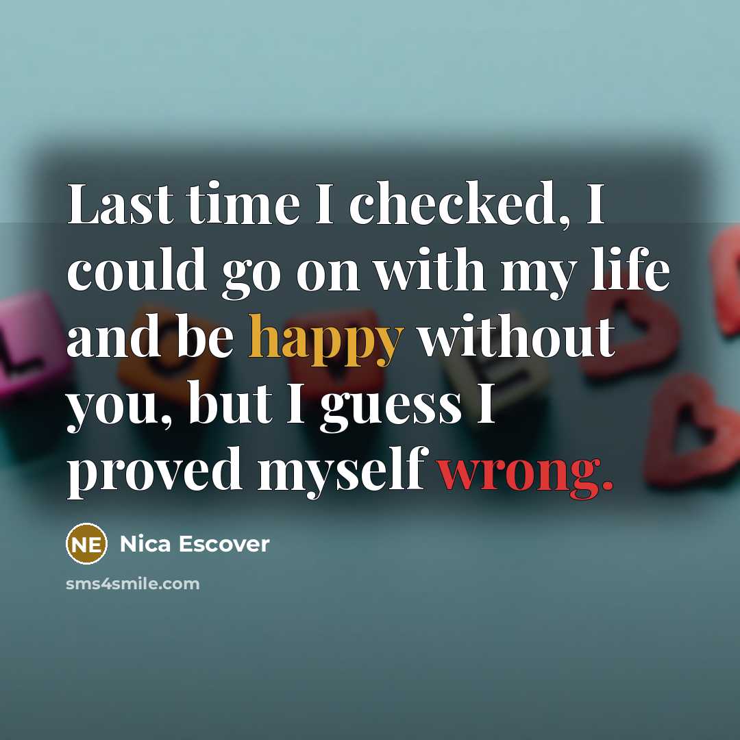 “Last time I checked, I could go on with my life and be happy without you, but I guess I proved myself wrong.” quote by Nica Escover