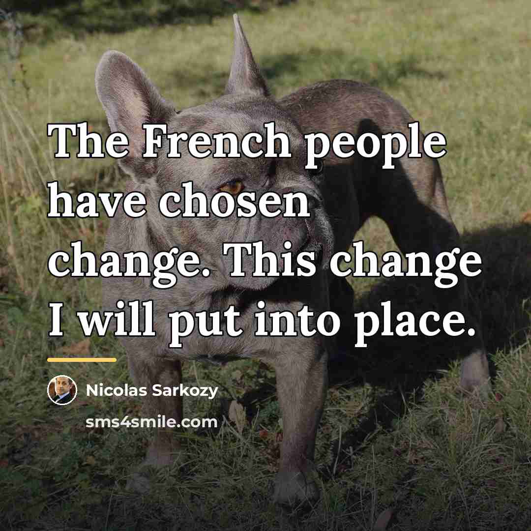 “The French people have chosen change. This change I will…” quote by Nicolas Sarkozy