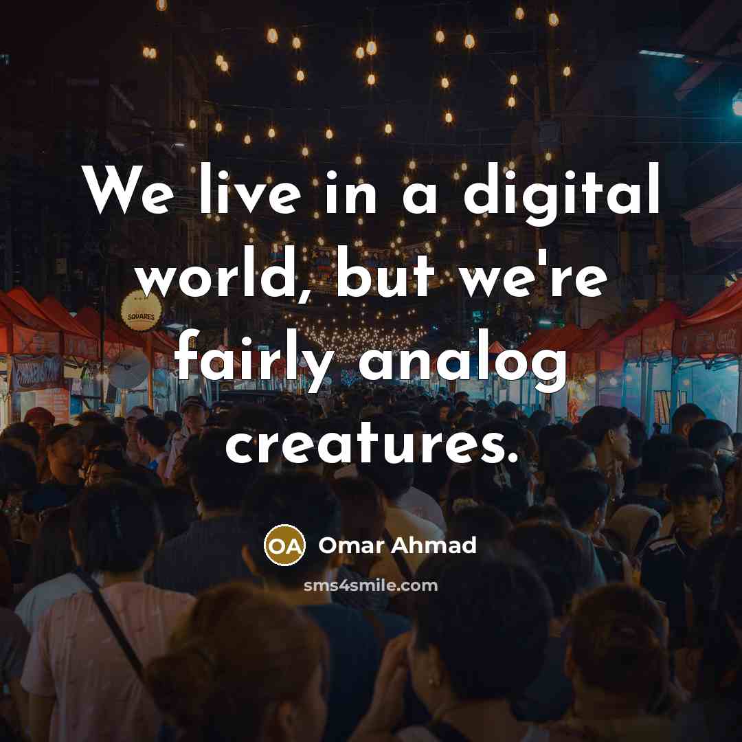 “We live in a digital world, but we're fairly analog…” quote by Omar Ahmad