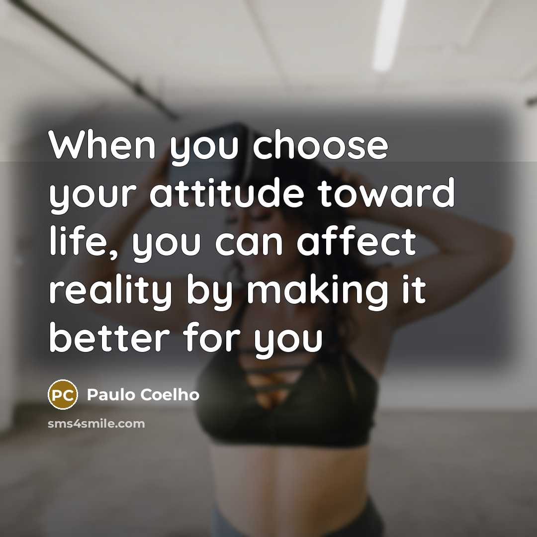 “When you choose your attitude toward life, you can affect…” quote by Paulo Coelho