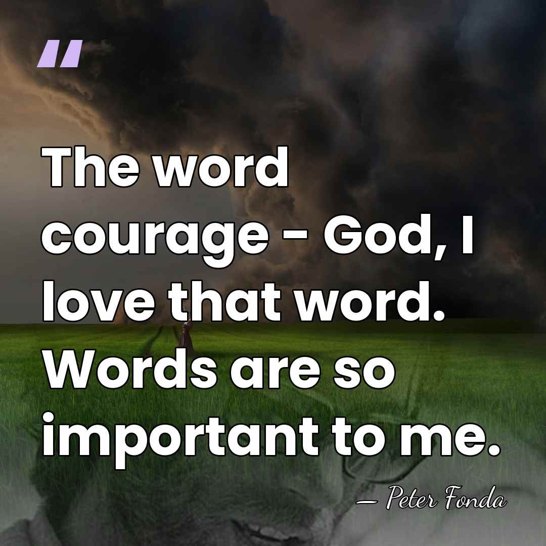 The word courage - God, I love that word. Words are so&hellip; - Peter Fonda