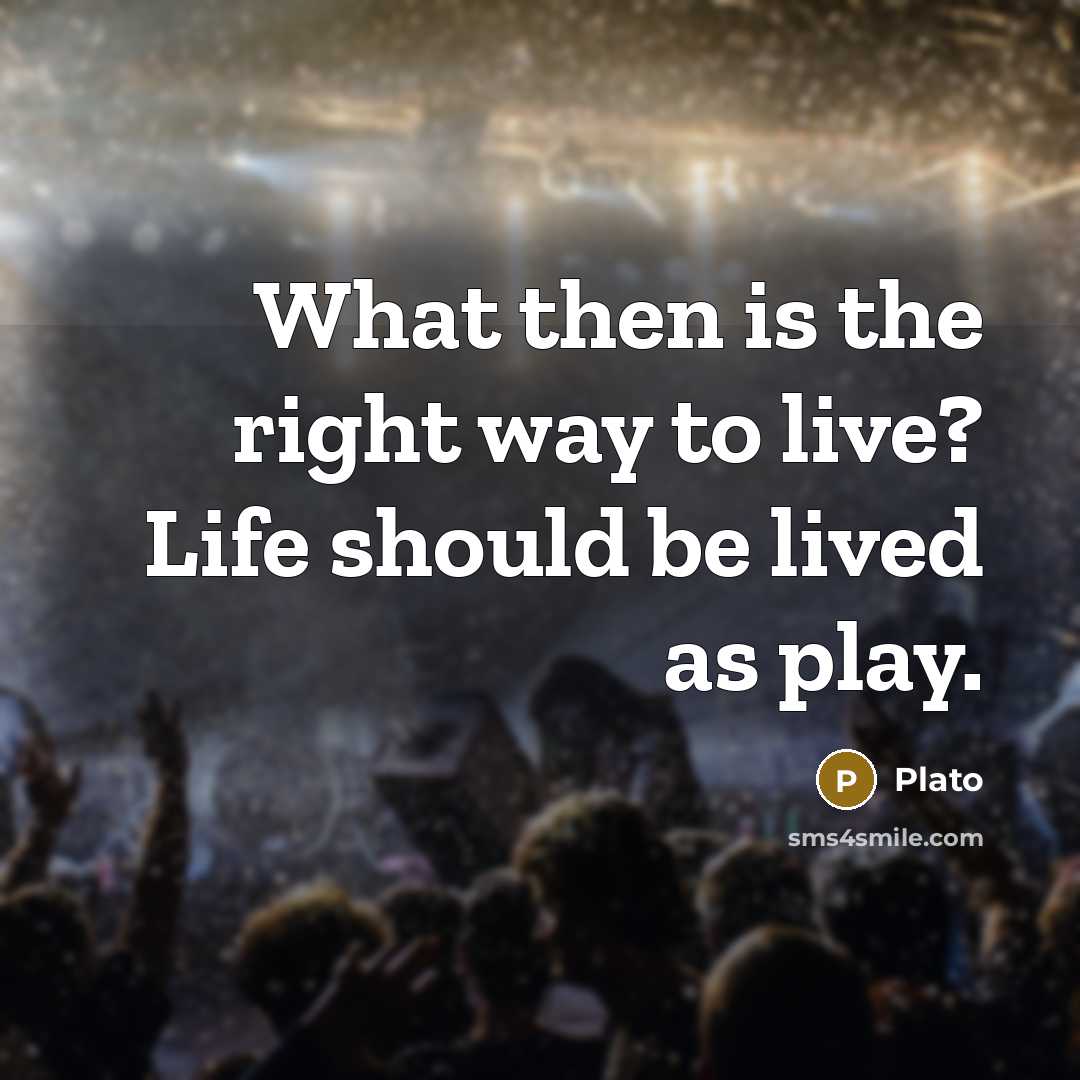 “What then is the right way to live? Life should…” quote by Plato