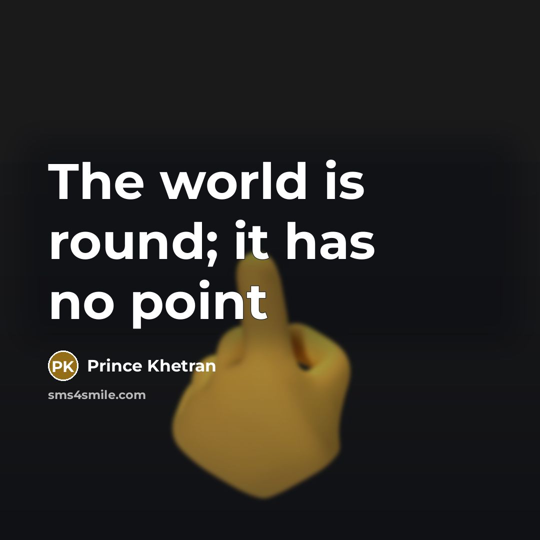 “The world is round; it has no point” quote by Prince Khetran