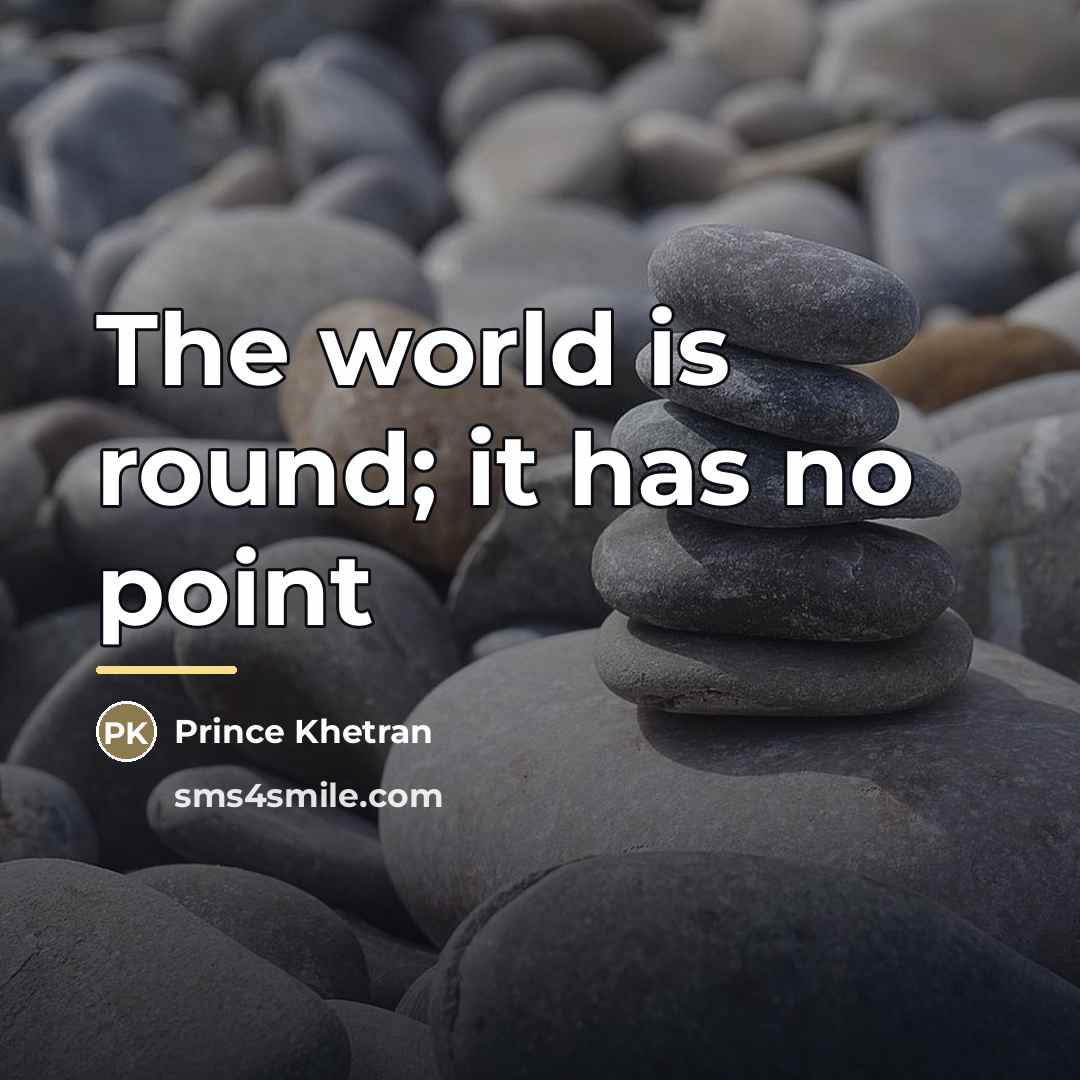 “The world is round; it has no point…” quote by Prince Khetran