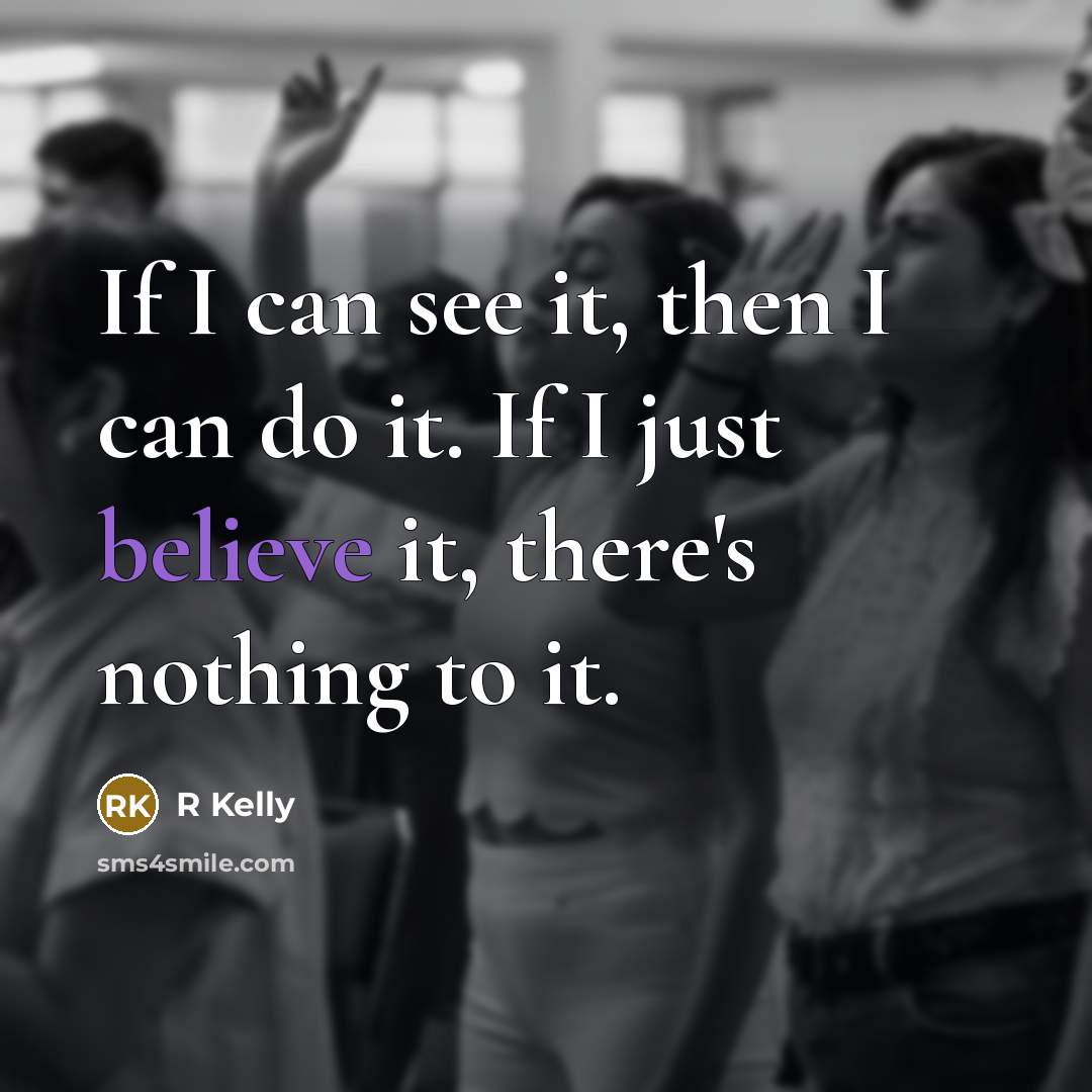 “If I can see it, then I can do it. If I just believe it, there's nothing to it.” quote by R Kelly
