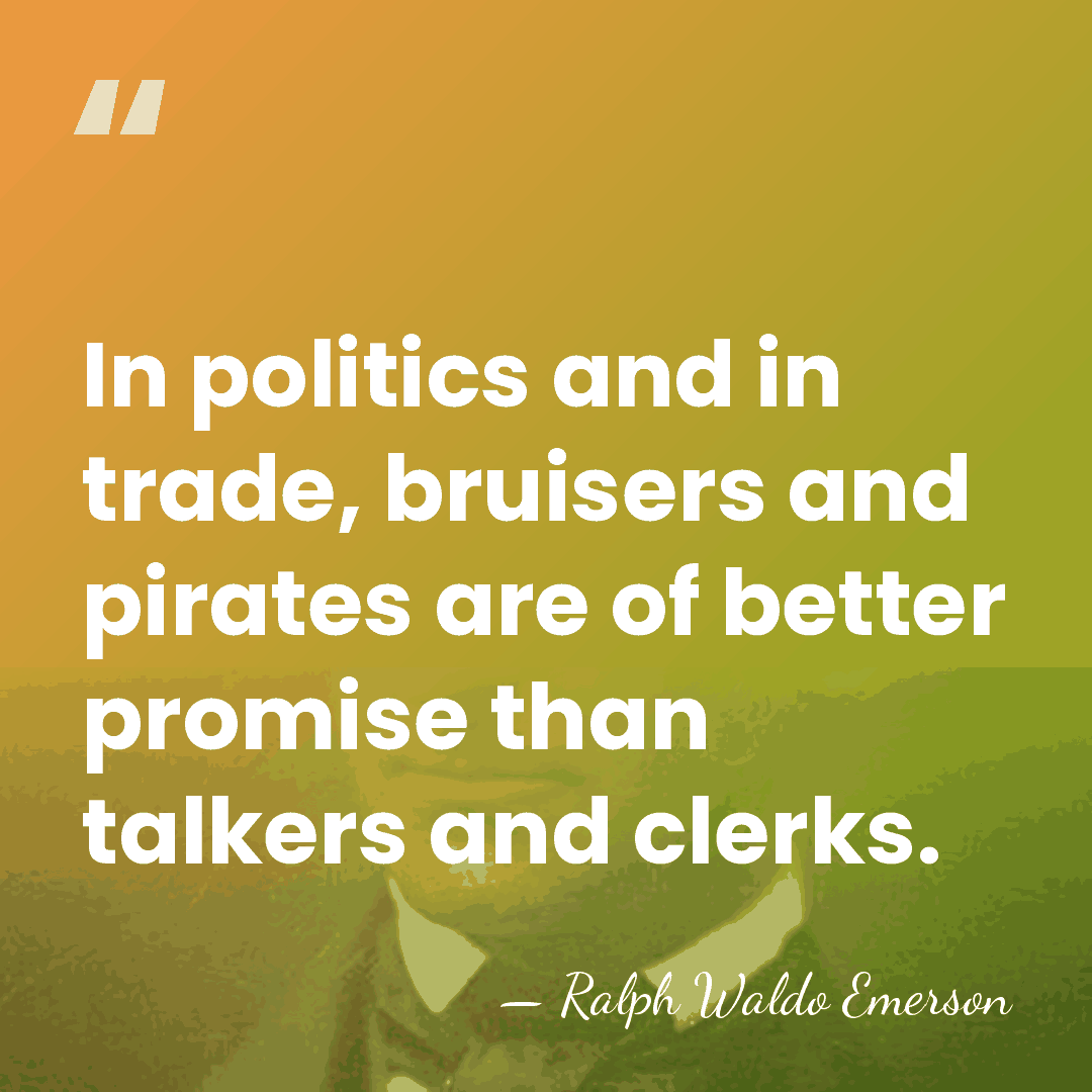 In politics and in trade, bruisers and pirates are of better promise&hellip; - Ralph Waldo Emerson