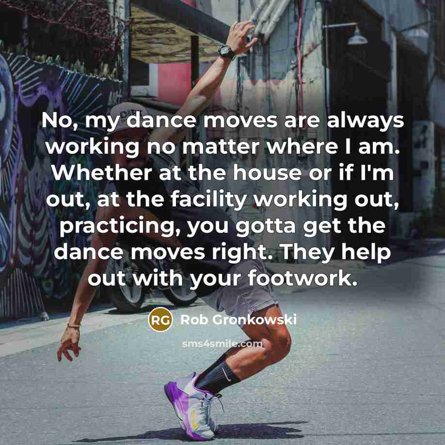 “No, my dance moves are always working no matter where…” quote by Rob Gronkowski