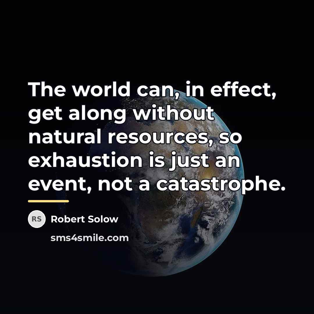 “The world can, in effect, get along without natural resources,…” quote by Robert Solow