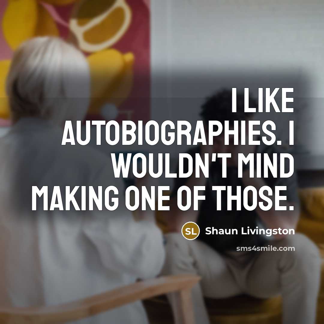 “I like autobiographies. I wouldn't mind making one of those.…” quote by Shaun Livingston