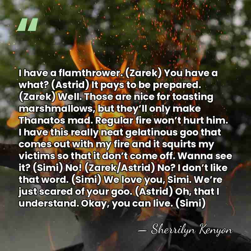 I have a flamthrower. (Zarek) You have a what? (Astrid) It pays&hellip; - Sherrilyn Kenyon