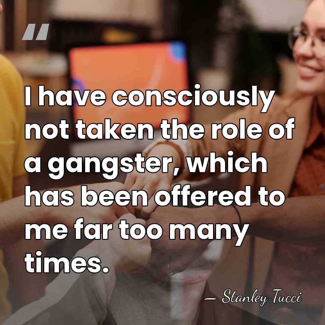 I have consciously not taken the role of a gangster, which has&hellip; - Stanley Tucci