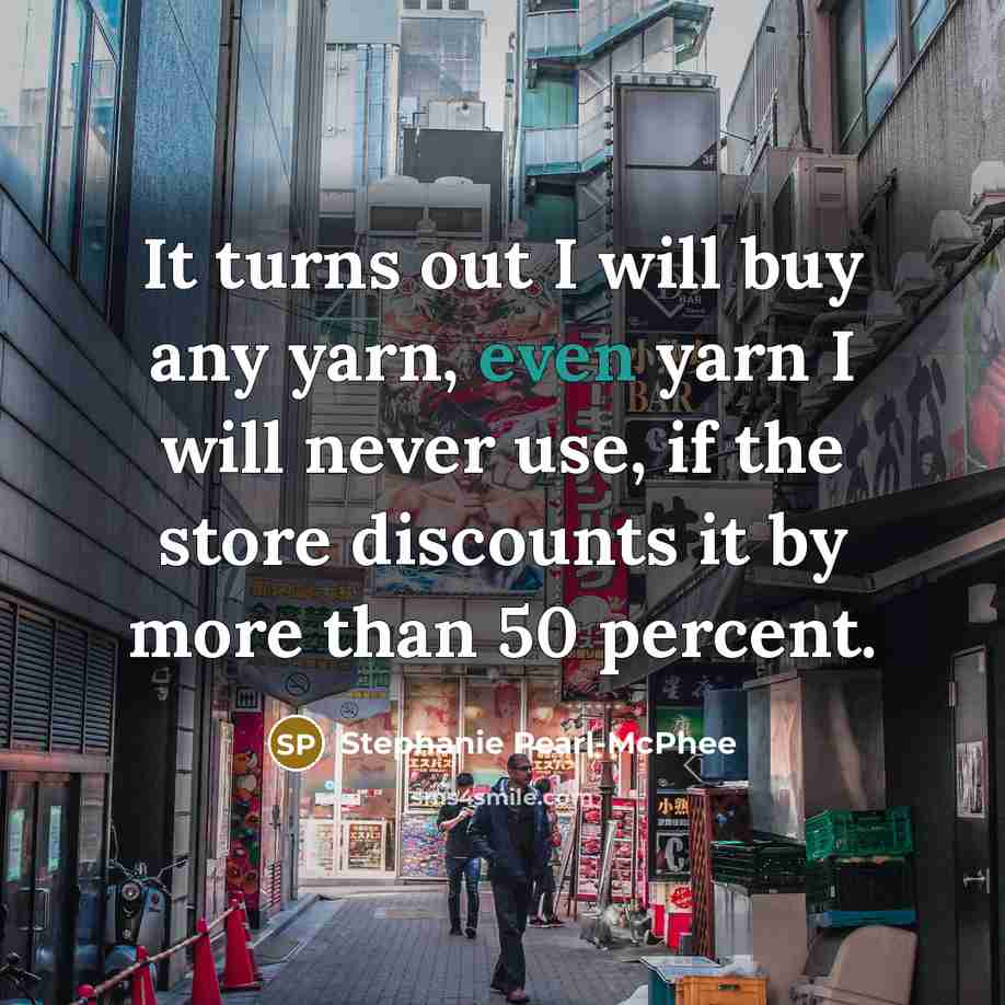 “It turns out I will buy any yarn, even yarn…” quote by Stephanie Pearl-McPhee