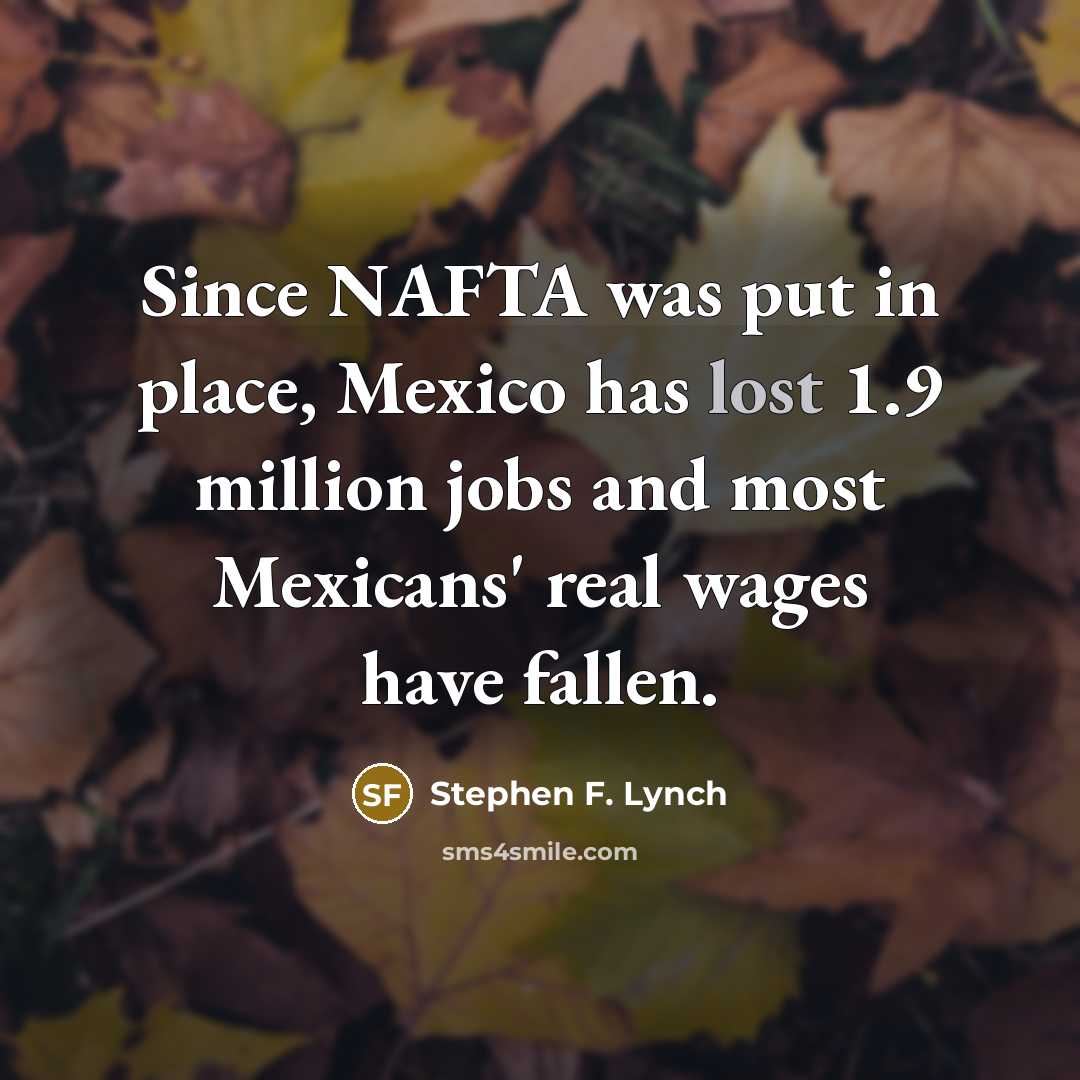 “Since NAFTA was put in place, Mexico has lost 1.9…” quote by Stephen F. Lynch