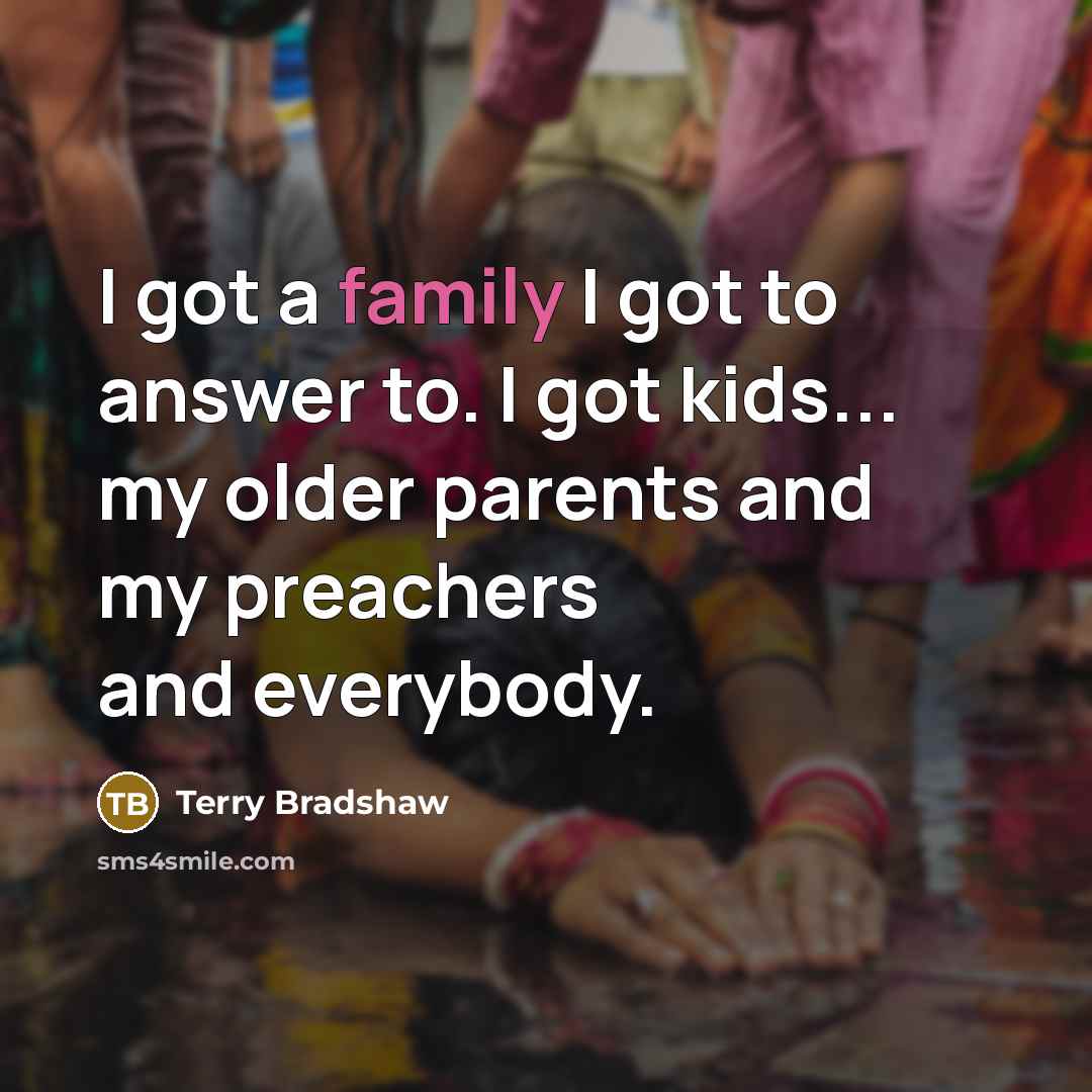 “I got a family I got to answer to. I…” quote by Terry Bradshaw