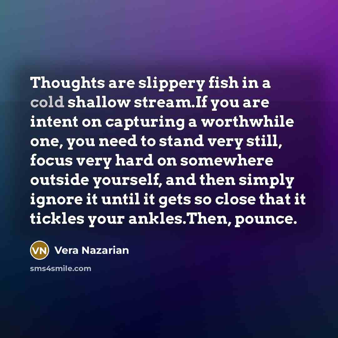 “Thoughts are slippery fish in a cold shallow stream.If you…” quote by Vera Nazarian