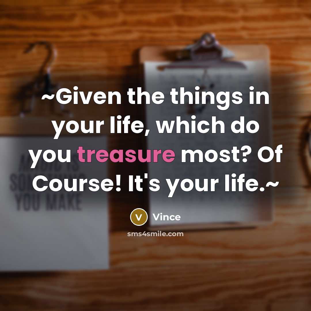 “~Given the things in your life, which do you treasure…” quote by Vince