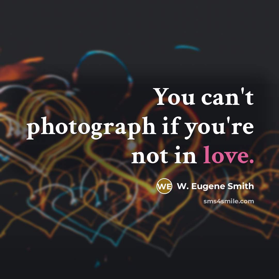 “You can't photograph if you're not in love.…” quote by W. Eugene Smith