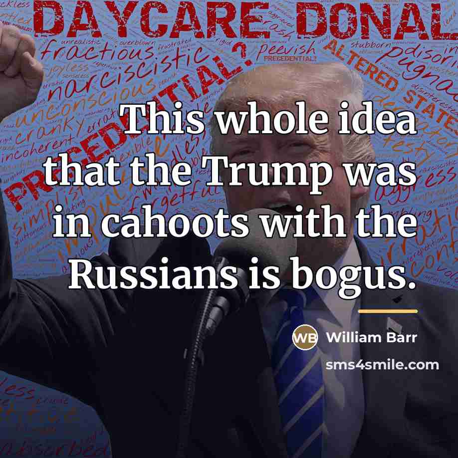 “This whole idea that the Trump was in cahoots with…” quote by William Barr