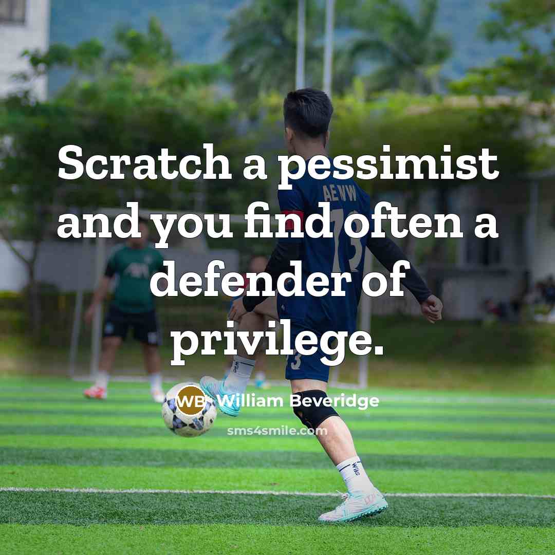 “Scratch a pessimist and you find often a defender of…” quote by William Beveridge