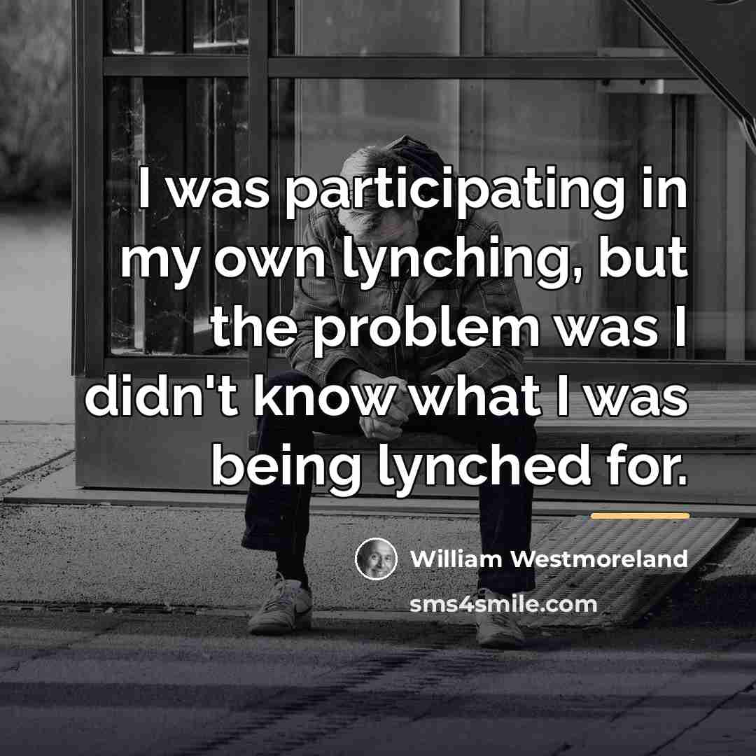 “I was participating in my own lynching, but the problem…” quote by William Westmoreland