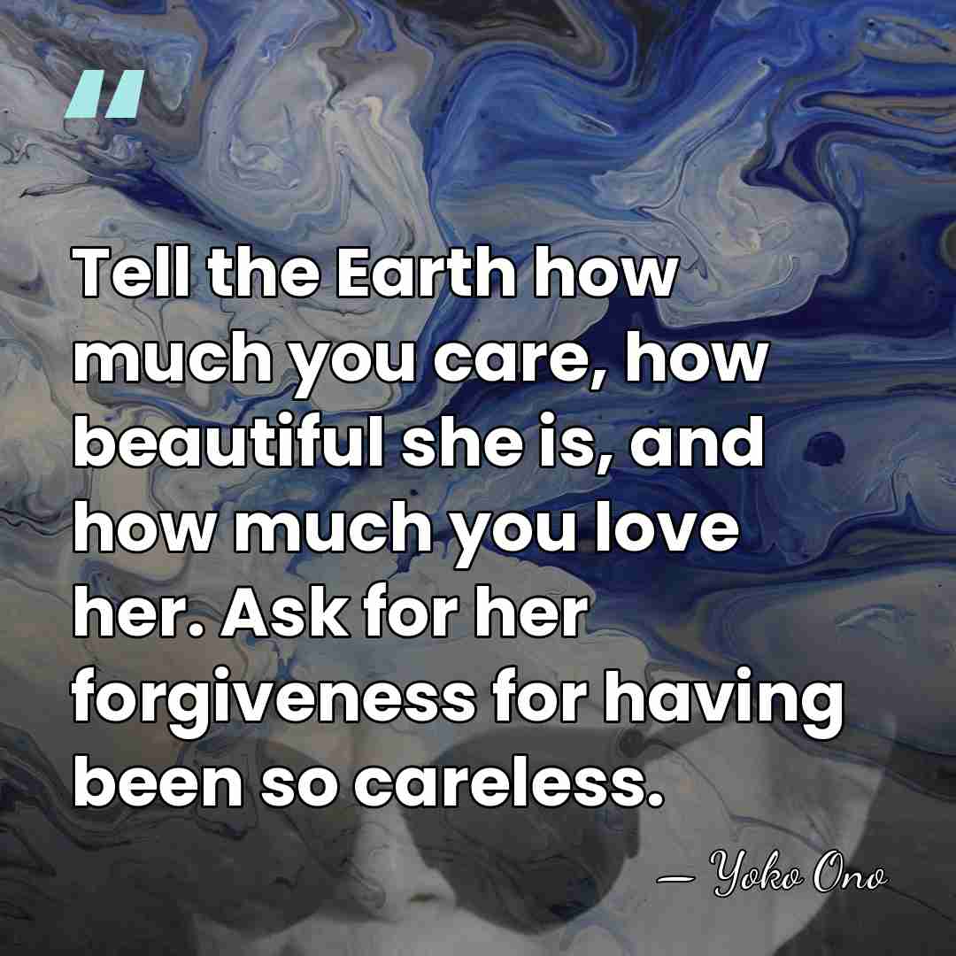 Tell the Earth how much you care, how beautiful she is, and&hellip; - Yoko Ono