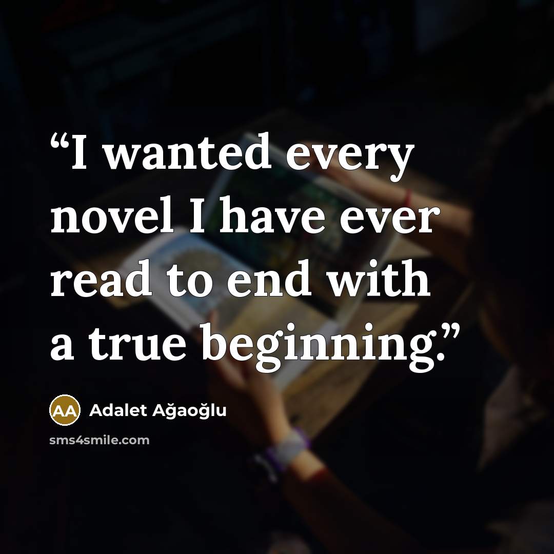“I wanted every novel I have ever read to end with a true beginning.” quote by Adalet Ağaoğlu