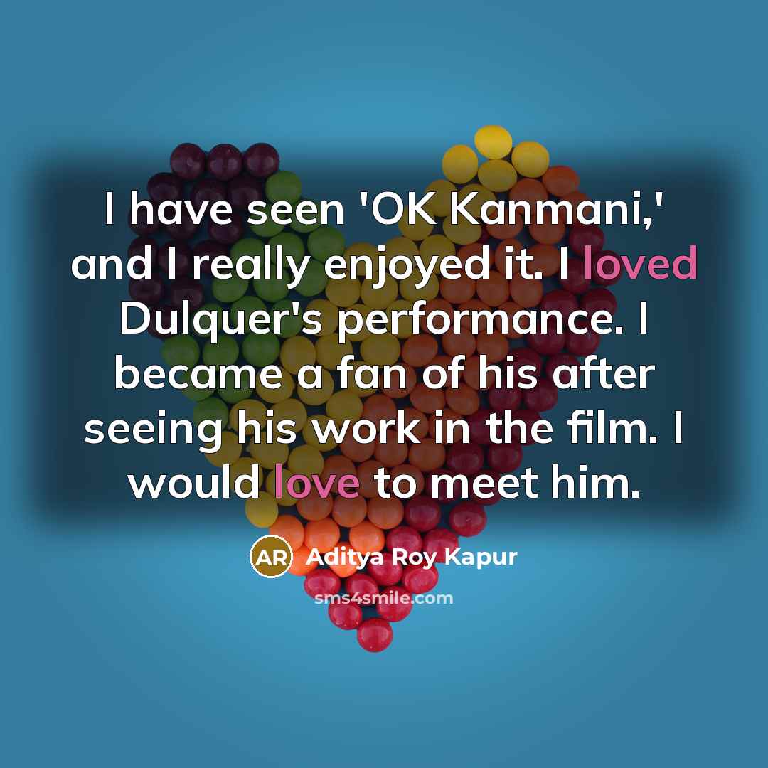 “I have seen 'OK Kanmani,' and I really enjoyed it. I loved Dulquer's performance. I became a fan of his after seeing his work in the film. I would love to meet him.” quote by Aditya Roy Kapur