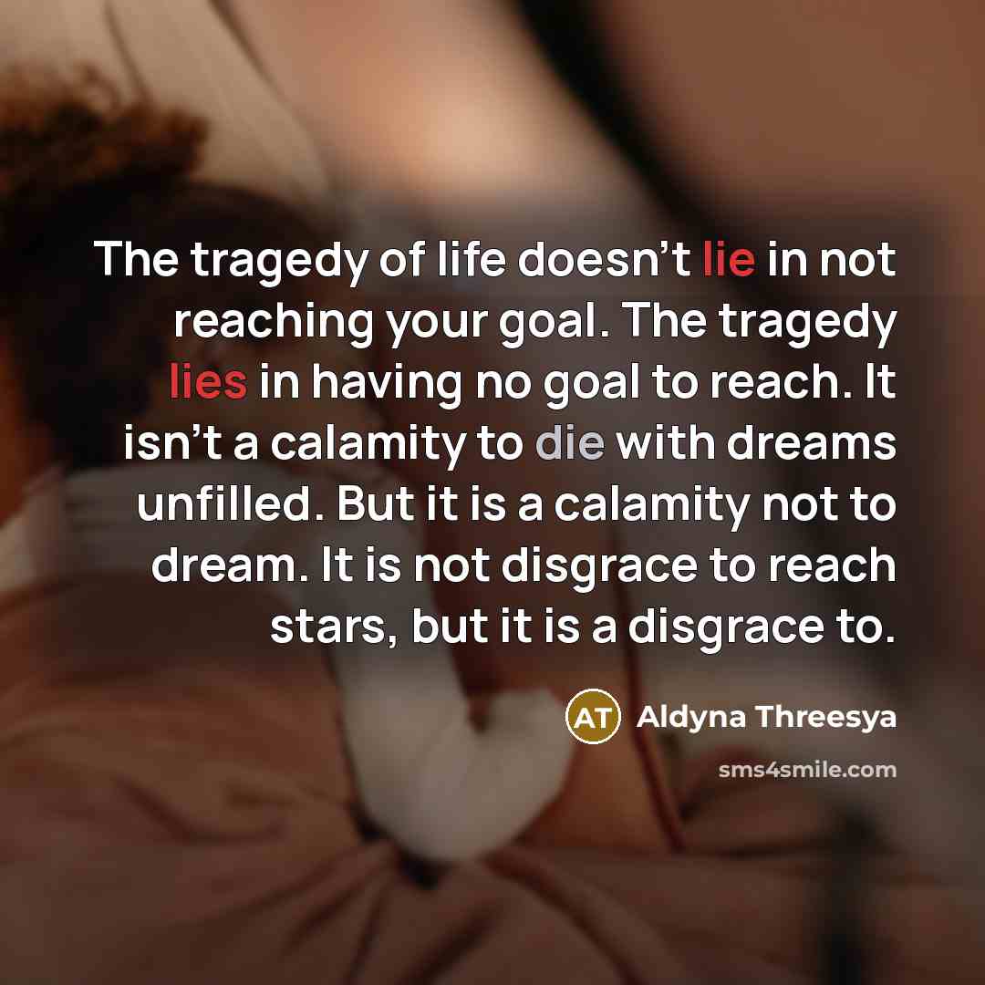 “The tragedy of life doesn't lie in not reaching your…” quote by Aldyna Threesya