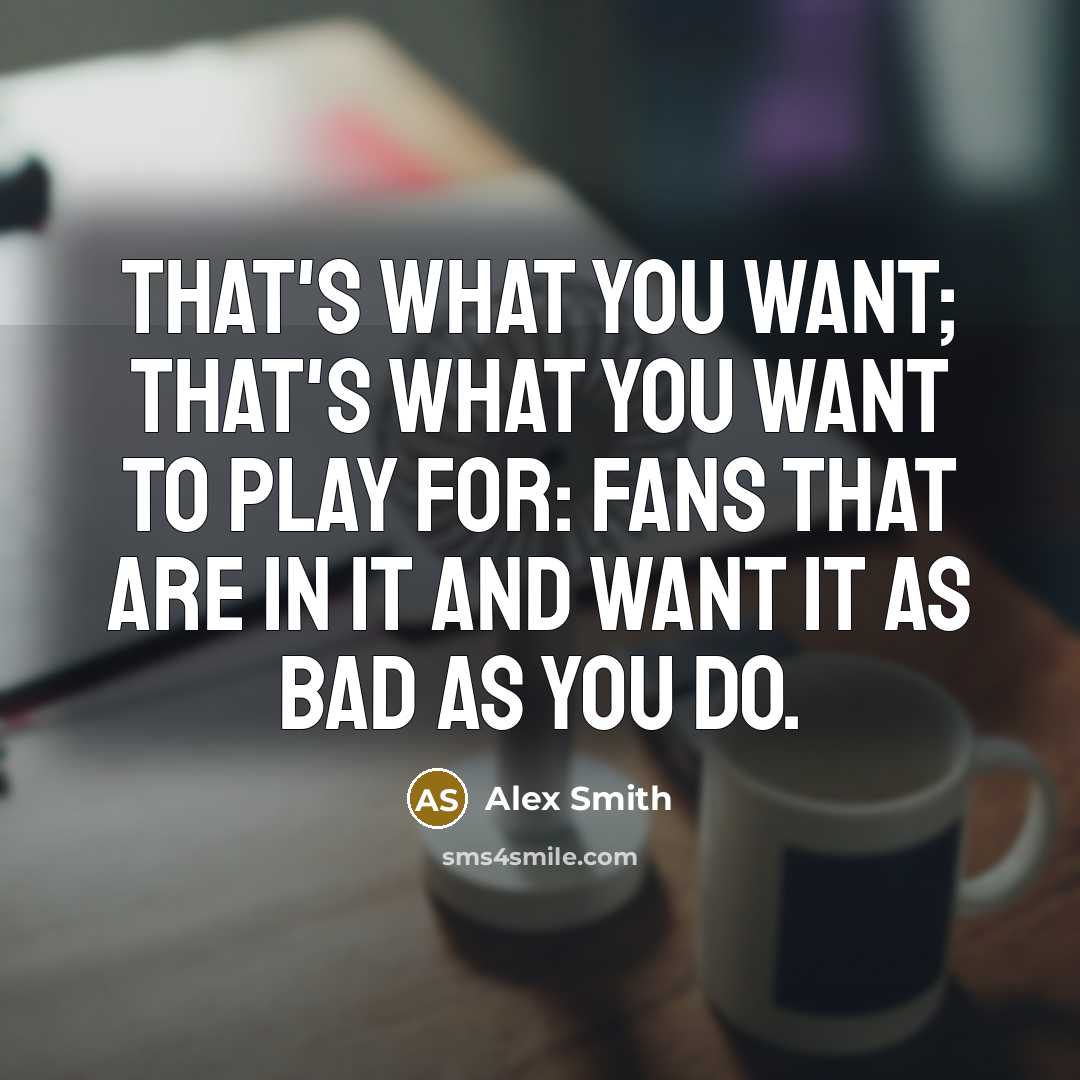 “That's what you want; that's what you want to play…” quote by Alex Smith