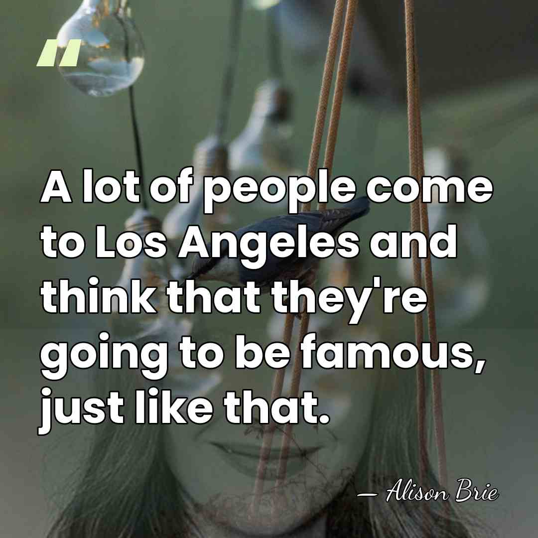 A lot of people come to Los Angeles and think that they're&hellip; - Alison Brie