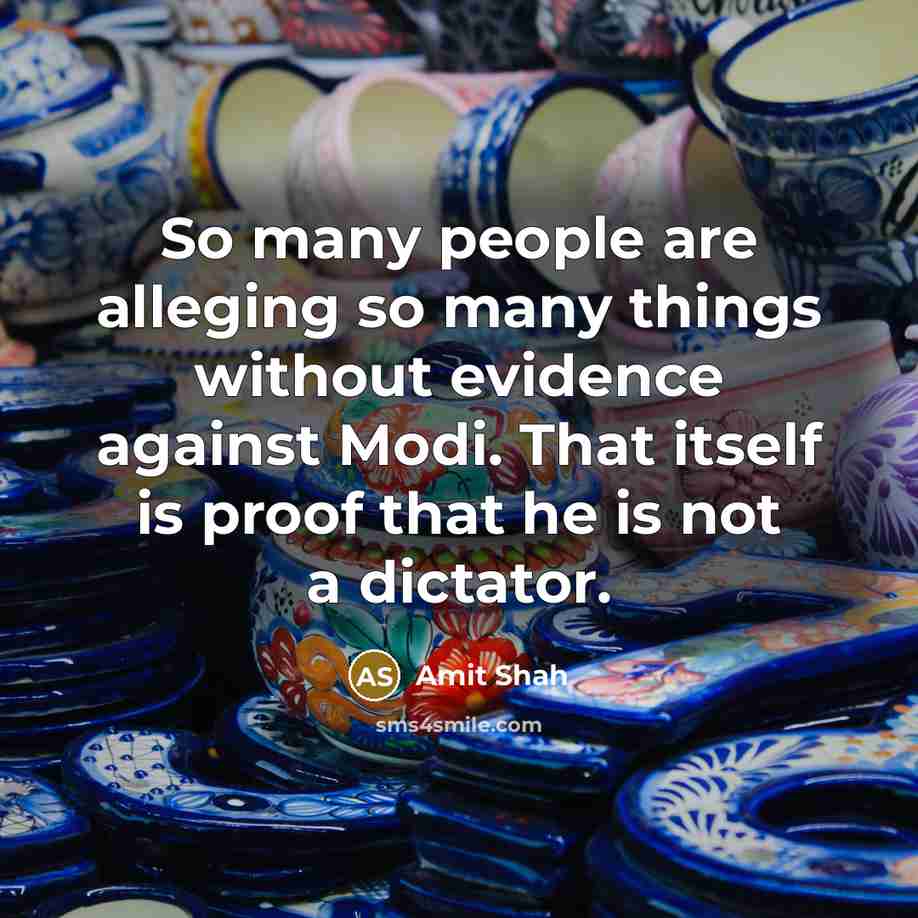 “So many people are alleging so many things without evidence against Modi. That itself is proof that he is not a dictator.” quote by Amit Shah