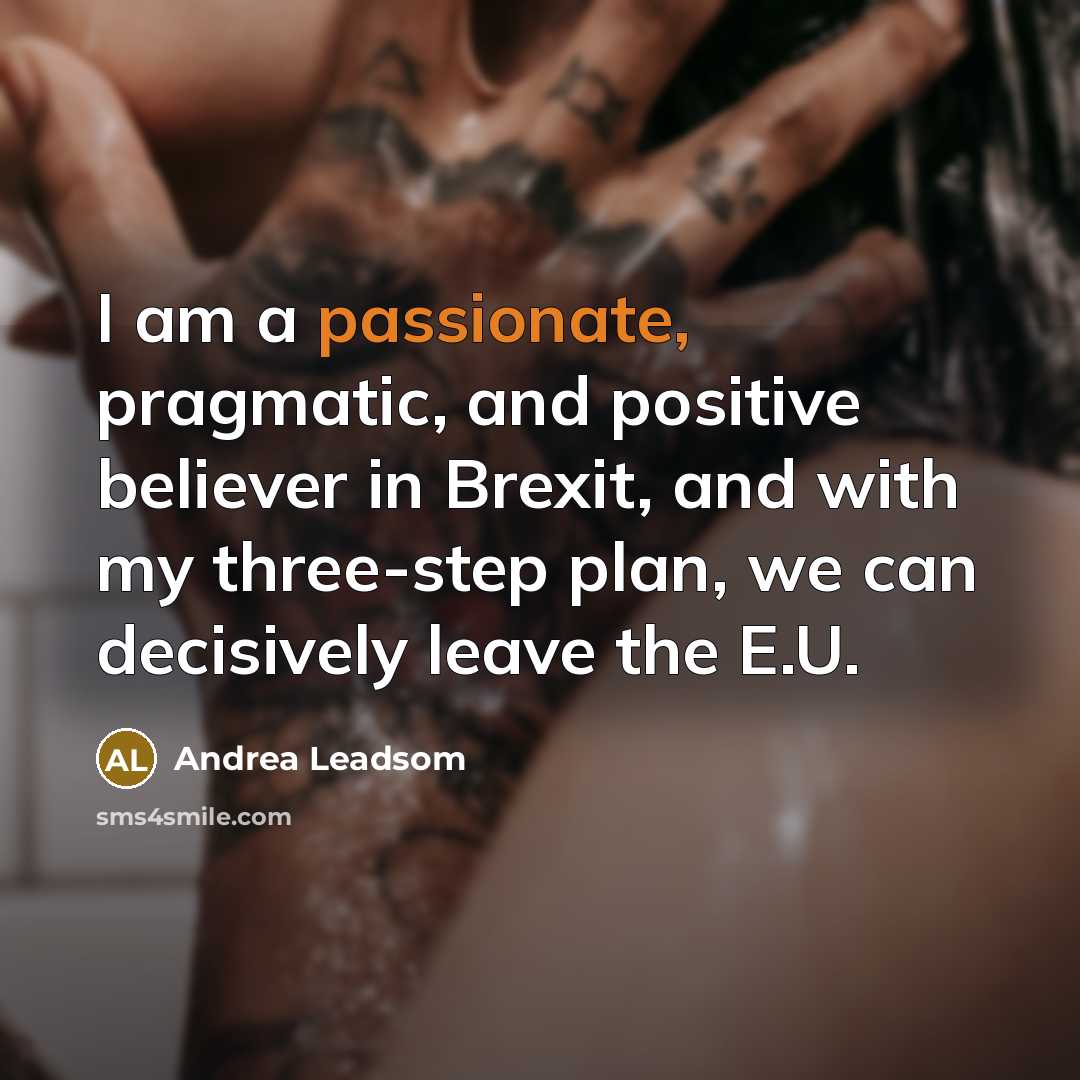 “I am a passionate, pragmatic, and positive believer in Brexit,…” quote by Andrea Leadsom