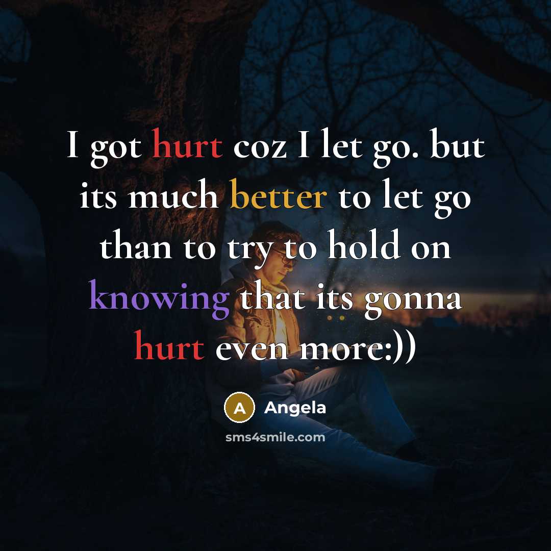 “I got hurt coz I let go. but its much better to let go than to try to hold on knowing that its gonna hurt even more:))” quote by Angela