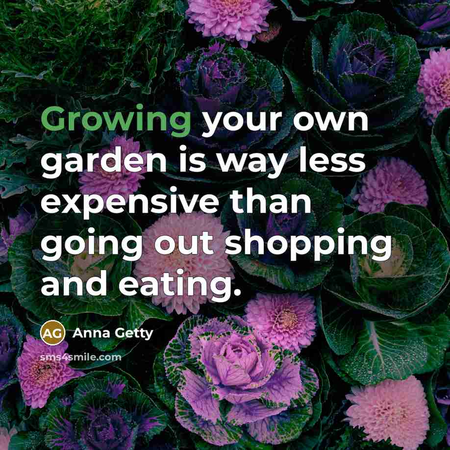“Growing your own garden is way less expensive than going…” quote by Anna Getty