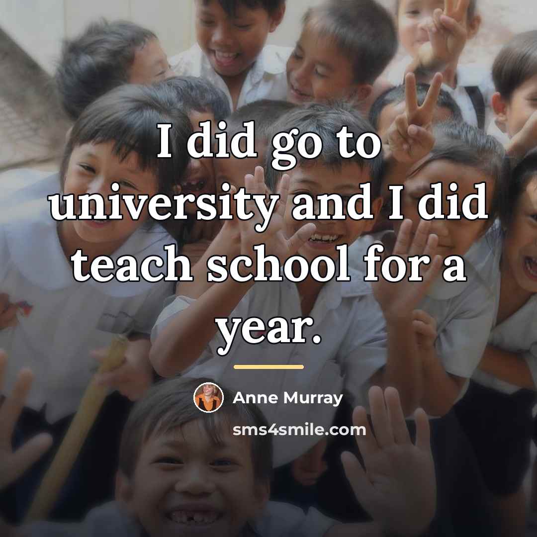 “I did go to university and I did teach school…” quote by Anne Murray