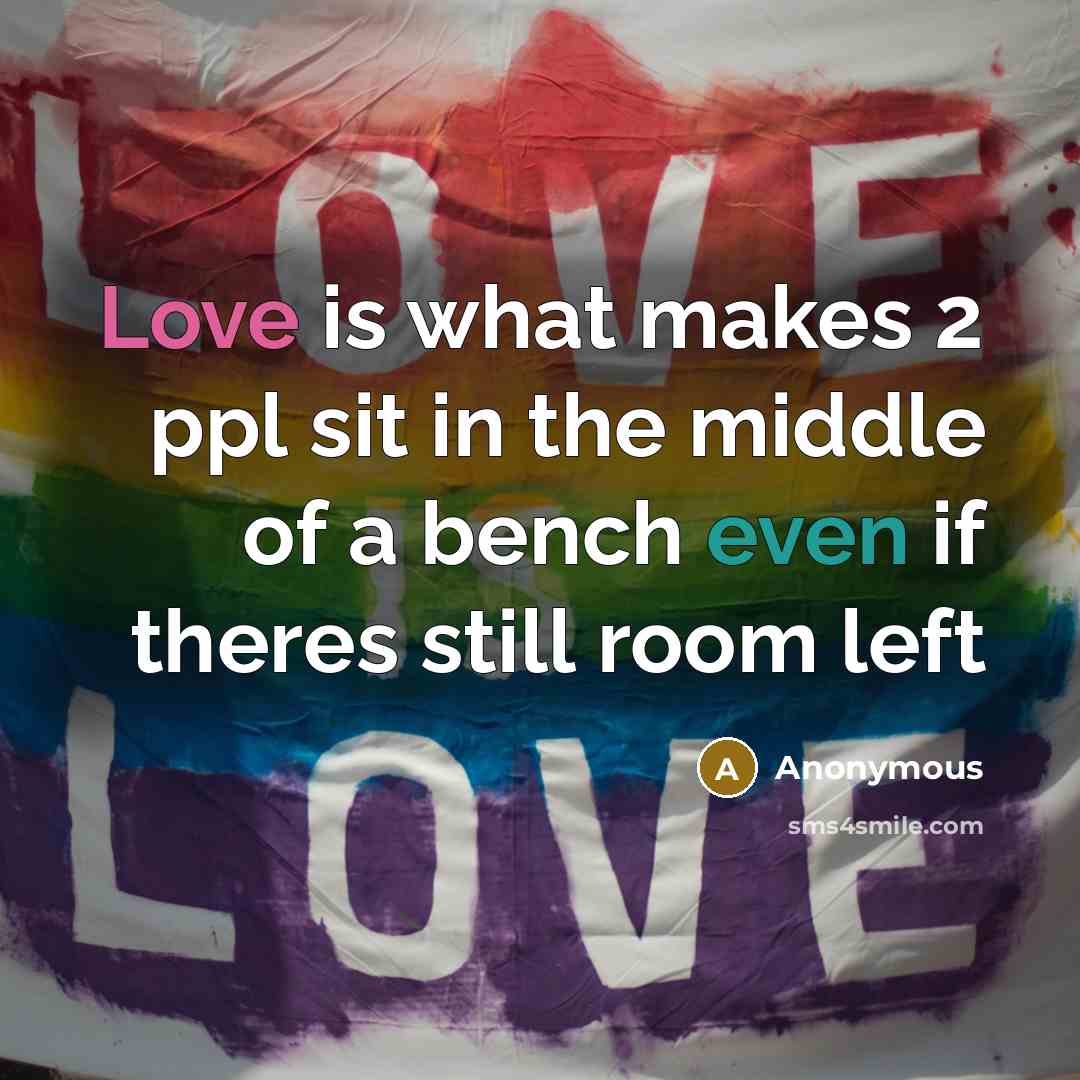 “Love is what makes 2 ppl sit in the middle of a bench even if theres still room left” quote by Anonymous