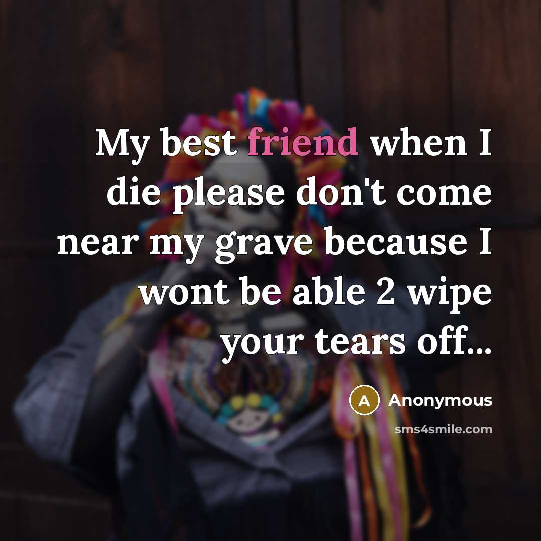 “My best friend when I die please don't come near…” quote by Anonymous