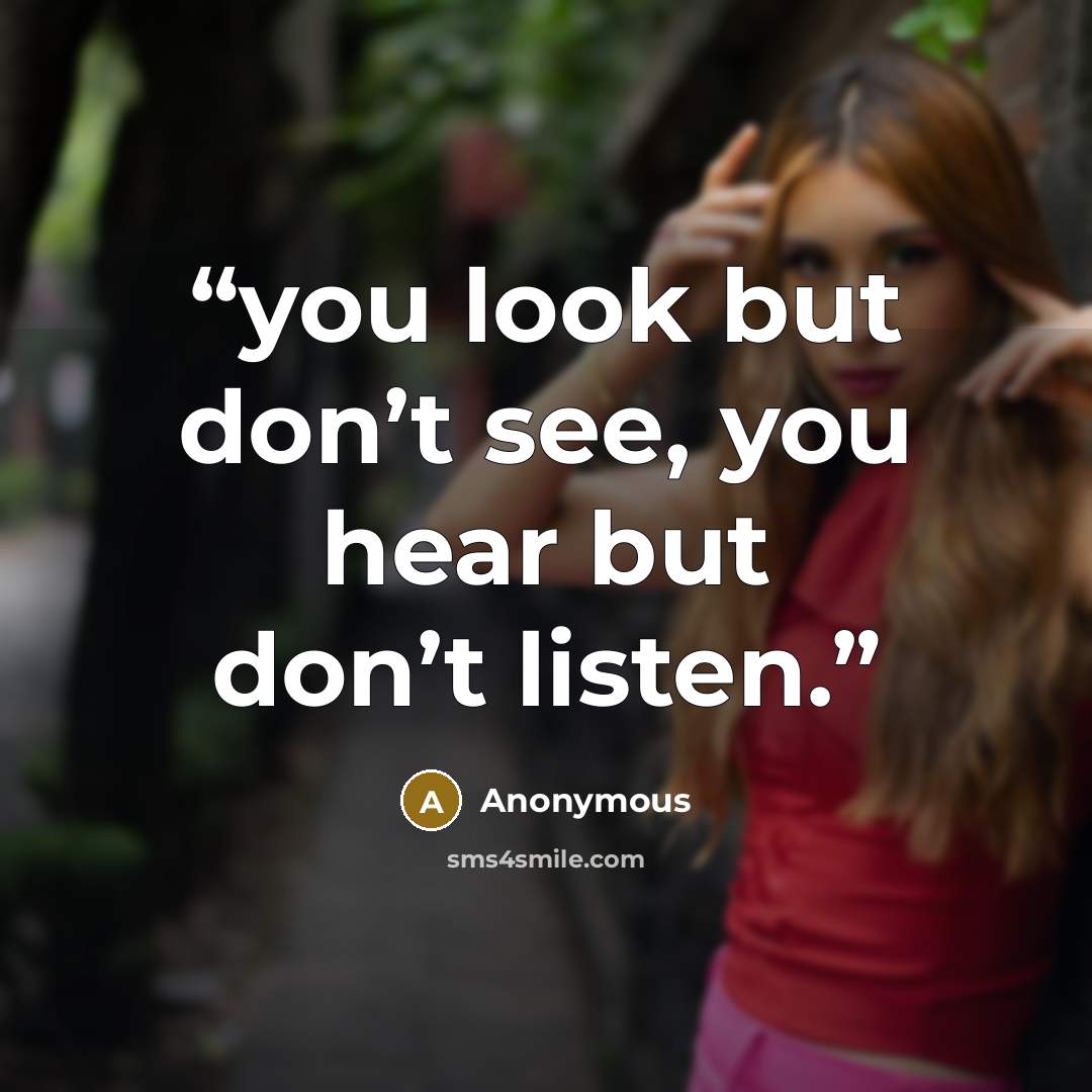 “you look but don’t see, you hear but don’t listen.” quote by Anonymous