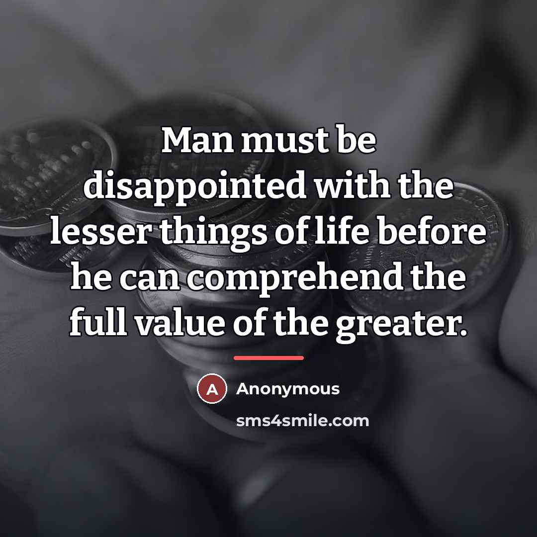 “Man must be disappointed with the lesser things of life…” quote by Anonymous