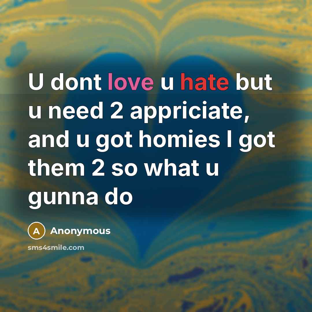 “U dont love u hate but u need 2 appriciate, and u got homies I got them 2 so what u gunna do” quote by Anonymous