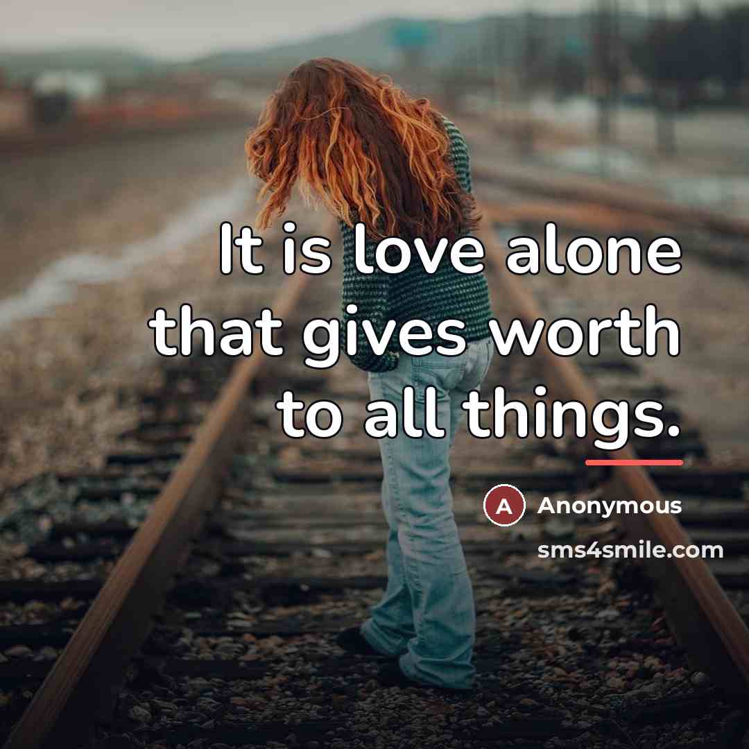 “It is love alone that gives worth to all things.…” quote by Anonymous