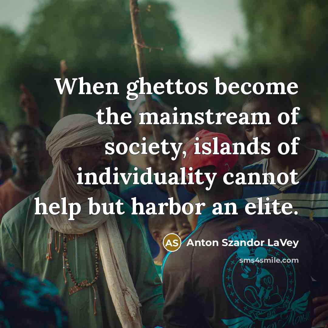 “When ghettos become the mainstream of society, islands of individuality…” quote by Anton Szandor LaVey