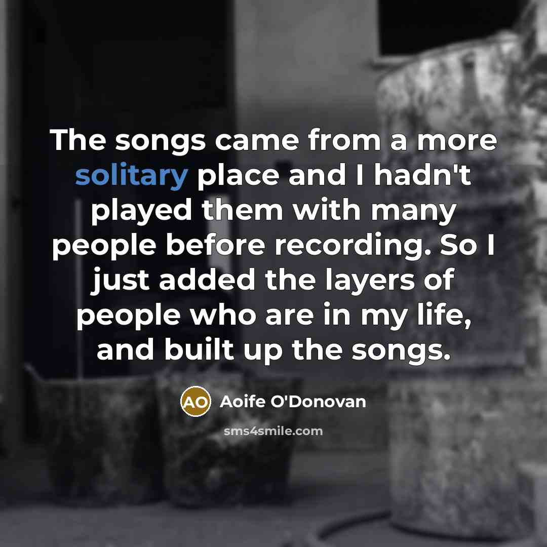 “The songs came from a more solitary place and I…” quote by Aoife O'Donovan