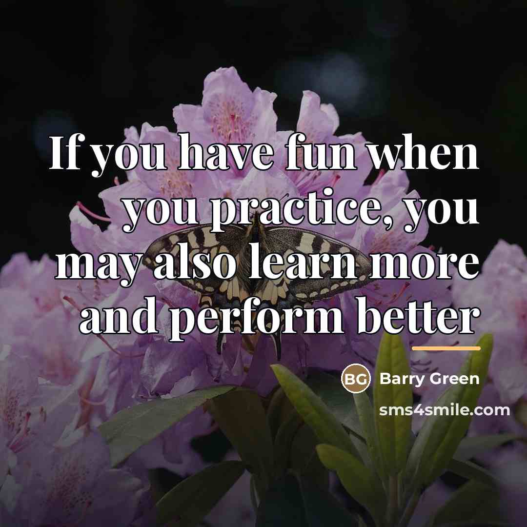 “If you have fun when you practice, you may also…” quote by Barry Green