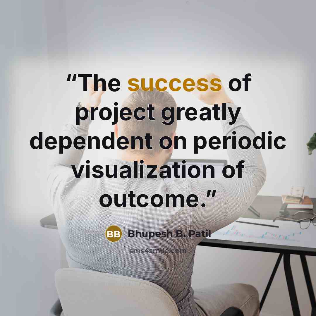 “The success of project greatly dependent on periodic visualization of outcome.” quote by Bhupesh B. Patil