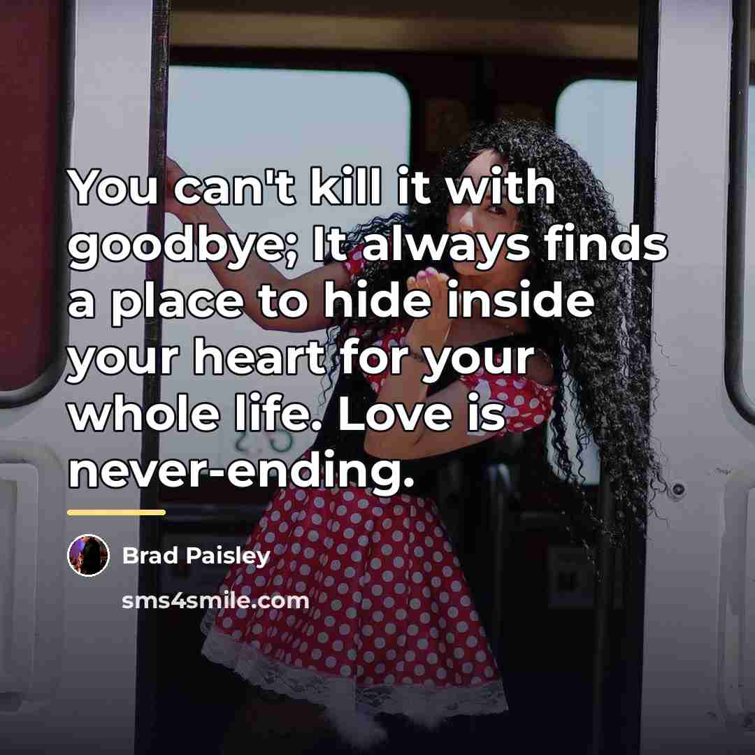 “You can't kill it with goodbye; It always finds a…” quote by Brad Paisley
