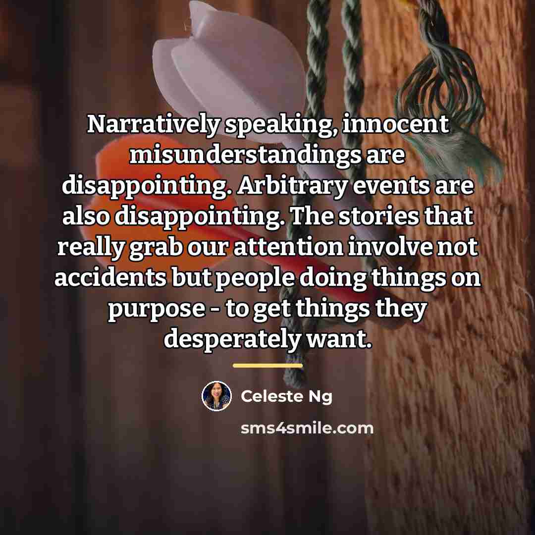 “Narratively speaking, innocent misunderstandings are disappointing. Arbitrary events are also…” quote by Celeste Ng