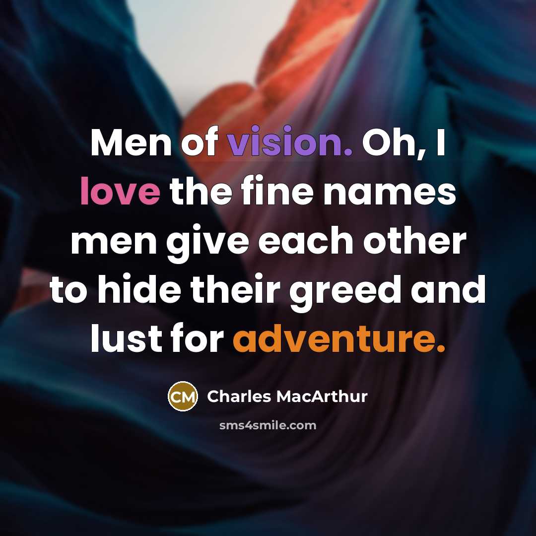 “Men of vision. Oh, I love the fine names men give each other to hide their greed and lust for adventure.” quote by Charles MacArthur